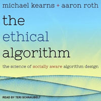 The Ethical Algorithm : The Science of Socially Aware Algorithm Design - Teri Schnaubelt