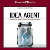 Idea Agent : Leadership That Liberates Creativity and Accelerates Innovation - Lina M. Echeverría