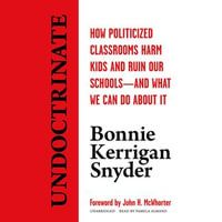 Undoctrinate : How Politicized Classrooms Harm Kids and Ruin Our Schools—and What We Can Do about It - Bonnie Kerrigan Snyder