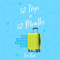 12 Trips in 12 Months : Make Your Own Solo Travel Magic - Jen Ruiz