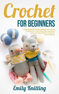 Crochet For Beginners, eBook by Emily Knitting, A Comprehensive Guide  Allowing You to Learn Crocheting in a Very Simple Way using Quick & Easy  Illustrated Beginner Amigurumi Crochet Patterns, 9798201583804