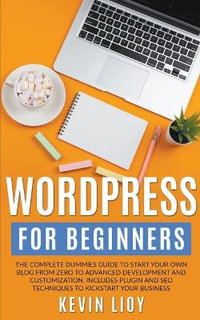 WordPress for Beginners : The Complete Dummies Guide to Start Your Own Blog From Zero to Advanced Development and Customization. Includes Plugin and SEO Techniques to Kickstart Your Business. - Kevin Lioy