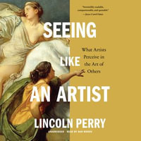 Seeing Like an Artist : What Artists Perceive in the Art of Others - Dan Woren