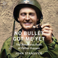 No Bullet Got Me Yet : The Relentless Faith of Father Kapaun - John Stansifer