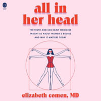 All in Her Head : The Truth and Lies Early Medicine Taught Us About Women's Bodies and Why It Matters Today - Library Edition - Elizabeth Comen