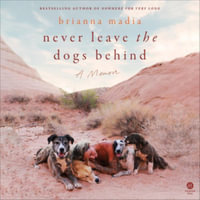 Never Leave the Dogs Behind : Library Edition - Brianna Madia