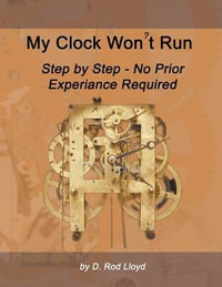 My Clock Won't Run, Step by Step No Prior Experience Required : Clock Repair You Can Follow Along - D. Rod Lloyd