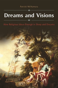 Dreams and Visions : How Religious Ideas Emerge in Sleep and Dreams - Patrick McNamara Ph.D.