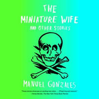 The Miniature Wife : and Other Stories - Manuel Gonzales