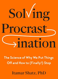 Solving Procrastination : The Science of Why We Put Things Off and How to (Finally!) Stop - Itamar Shatz Ph.D.