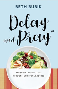 Delay and Pray : Permanent Weight Loss Through Spiritual Fasting - Beth Bubik