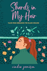 Shards in My Hair : Tales from Breaking the Glass Ceiling - Cindie Jamison