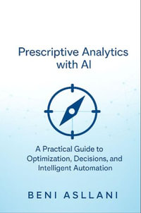 Prescriptive Analytics with AI : A Practical Guide to Optimization, Decisions, and Intelligent Automation - Beni Asllani