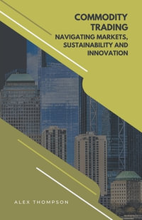 Commodity Trading : Navigating Markets, Sustainability, and Innovation - Alex Thompson