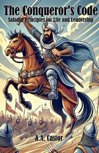 The Conqueror's Code : Saladin Principles for Life and Leadership - A.A. Castor