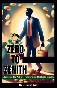 Zero to Zenith : Mastering the Art of Transforming Debt into Wealth - Rajesh Giri