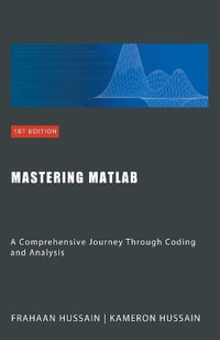 Mastering MATLAB : A Comprehensive Journey Through Coding and Analysis - Kameron Hussain