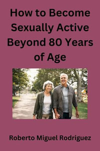 How to Become Sexually Active Beyond 80 Years of Age - Roberto Miguel Rodriguez