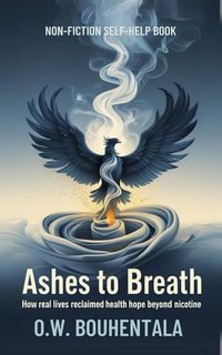 Ashes to Breath : How Real Lives Reclaimed Health and Hope Beyond Nicotine. - Oussama Wail Bouhentala