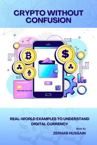 Crypto Without Confusion : Real-World Examples to Understand Digital Currency - zernab hussain