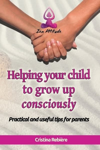 Helping Your Child to Grow up Consciously : Zen Attitude - Cristina Rebiere