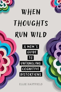 When Thoughts Run Wild : A Mom's Guide to Untangling Cognitive Distortions - Ellie Hartfield