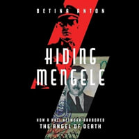 Hiding Mengele : How a Nazi Network Harbored the Angel of Death - Betina Anton