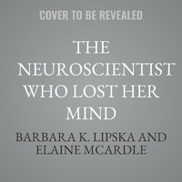 The Neuroscientist Who Lost Her Mind : My Tale of Madness and Recovery - Barbara K. Lipska