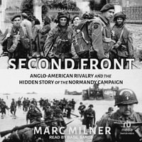 Second Front : Anglo-American Rivalry and the Hidden Story of the Normandy Campaign - Marc Milner