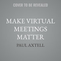 Make Virtual Meetings Matter : How to Turn Virtual Meetings from Status Updates to Remarkable Conversations - Paul Axtell