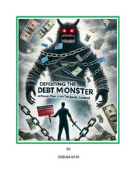 Defeating the Debt Monster. A Proven Plan to Take Back Control - Sabina MM
