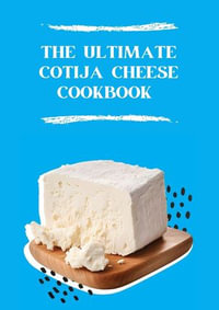 The Ultimate Cotija Cheese Cookbook - Gilbert C.A