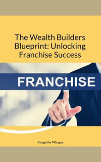 The Wealth Builders' Blueprint: Unlocking Franchise Success : The Wealth Builders' Blueprint, #2 - Kangethe Mbugua