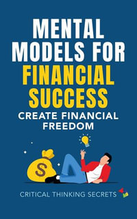 Mental Models for Financial Success : Create Financial Freedom - Critical Thinking Secrets