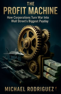The Profit Machine : How Corporations Turn War Into Wall Street's Biggest Payday - Michael Rodriguez