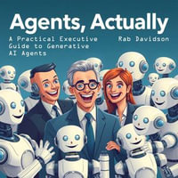 Agents, Actually: A Practical Executive Guide to Generative AI Agents : AI Engineering Series, #4 - Rab Davidson