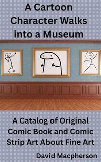 A Cartoon Character Walks Into a Museum : A Catalog of Original Comic Book and Comic Strip Art About Fine Art - David Macpherson