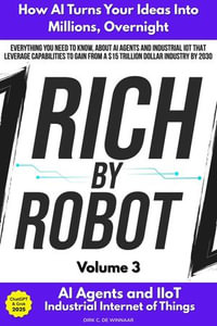 Rich by Robot: How AI Turns Your Ideas into Millions Overnight, with AI Agents & Industrial IoT (IIoT) Vol. 3 : Rich by Robot, #3 - Dirk C. De Winnaar
