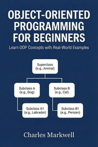 Object-Oriented Programming for Beginners : Learn OOP Concepts with Real-World Examples - Charles Markwell