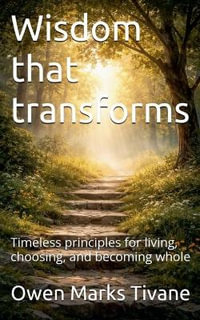 Wisdom that transforms : Timeless principles for living, choosing, and becoming whole - Owen Marks Tivane