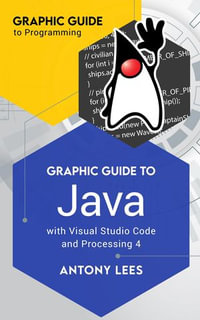 Graphic Guide to Java With Visual Studio Code and Processing 4 : Graphic Guide to Programming - Antony Lees