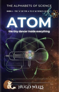 Atom - the tiny dancer inside everything : The Alphabets of Science - Hugo Wells