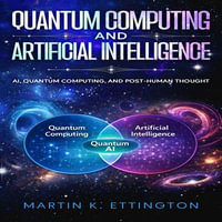 Quantum Computing and Artificial Intelligence : AI, Quantum Computing, and Post-Human Thought - Martin K. Ettington