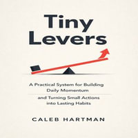 Tiny Levers : A Practical System for Building Daily Momentum and Turning Small Actions into Lasting Habits - Chloe Henderson