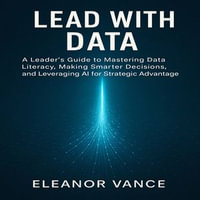 Lead with Data : A Leader's Guide to Mastering Data Literacy, Making Smarter Decisions, and Leveraging AI for Strategic Advantage - Chloe Henderson