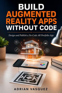 Build Augmented Reality Apps Without Code : Design and Publish a No-Code AR Portfolio App - Adrian Vasquez