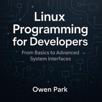 Linux Programming for Developers : From Basics to Advanced System Interfaces - Owen Park