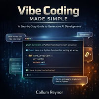 Vibe Coding Made Simple : A Step-by-Step Guide to Generative AI Development - Callum Reynor