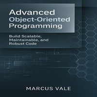 Advanced Object-Oriented Programming : Build Scalable, Maintainable, and Robust Code - Marcus Vale