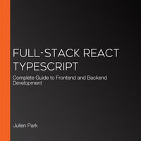 Full-Stack React TypeScript : Complete Guide to Frontend and Backend Development - Julien Park